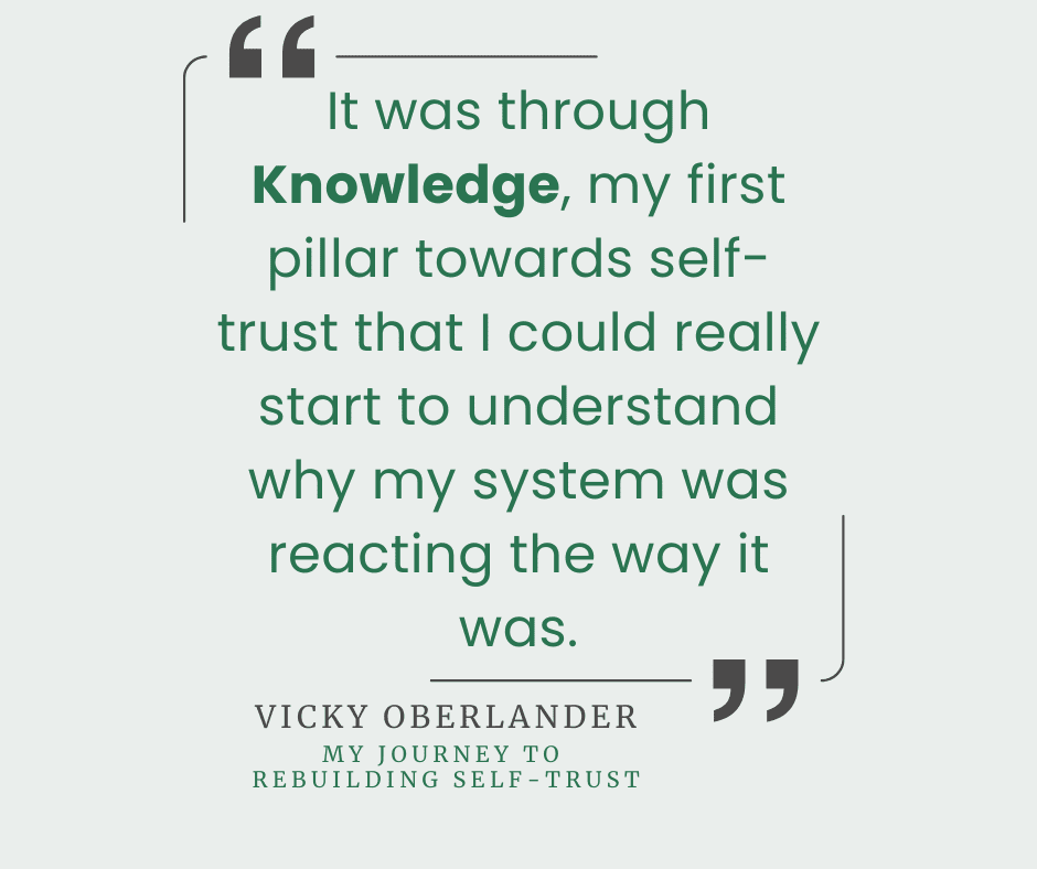 "It was through Knowledge, my first pillar towards self-trust that I could really start to understand why my system was reacting the way it was." - Vicky Oberlander
