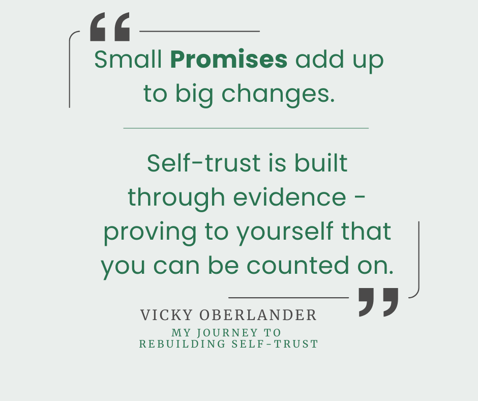 "Small Promises add up to big Changes." "Self-trust is built through evidence - proving to yourself that you can be counted on." - Vicky Oberlander
