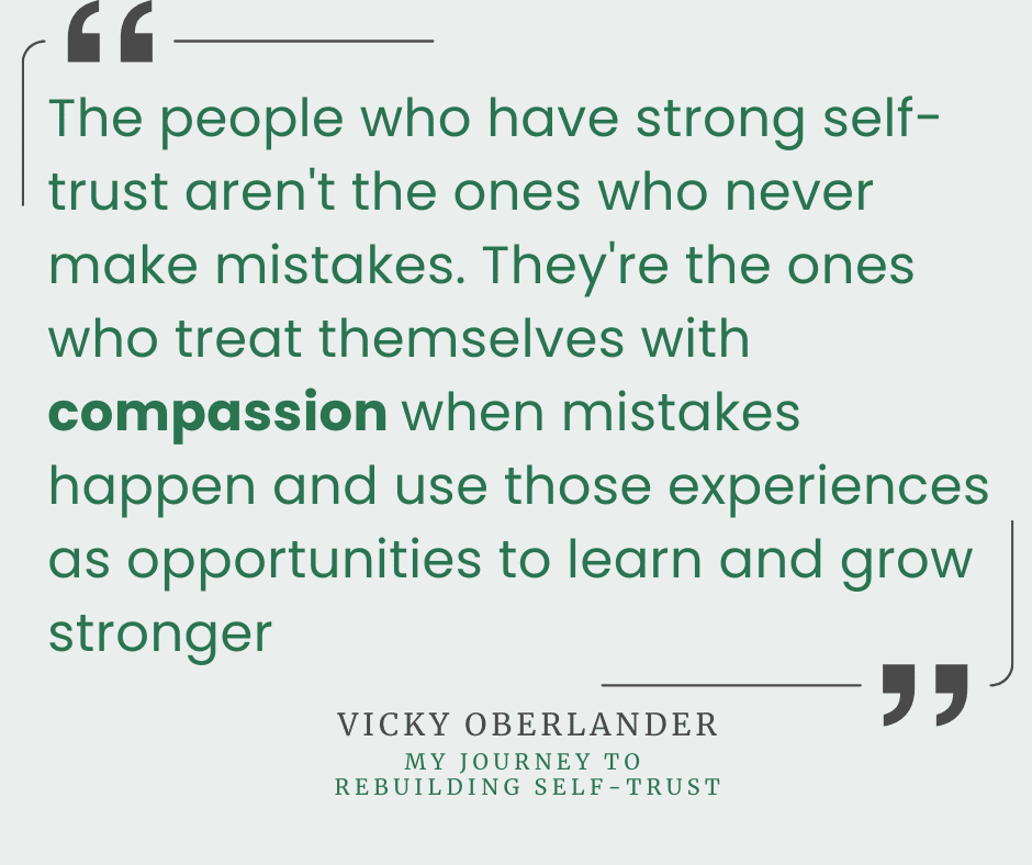 "The people who have strong self-trust aren't the ones who never make mistakes. They're the ones who treat themselves with compassion when mistakes happen and use those experiences as opportunities to learn and grow stronger." Vicky Oberlander